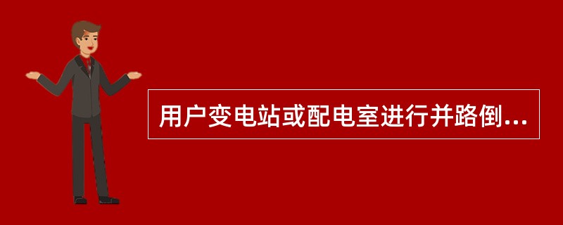 用户变电站或配电室进行并路倒闸时，不应自行停用进线保护。()