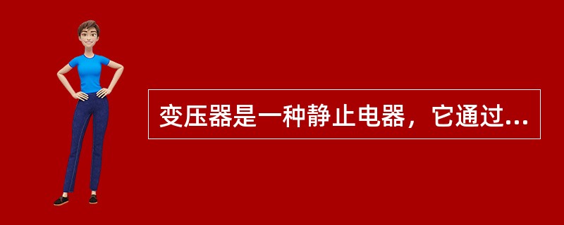 变压器是一种静止电器，它通过线圈间的电磁感应，将一种电压等级的交流电能转换成不同频率的另一种电压等级的交流电能。()