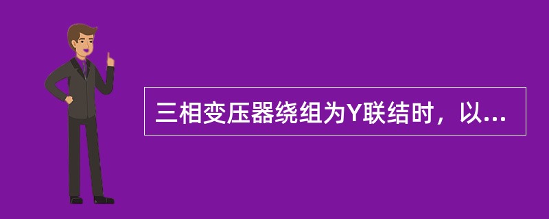 三相变压器绕组为Y联结时，以下说法正确的有()。