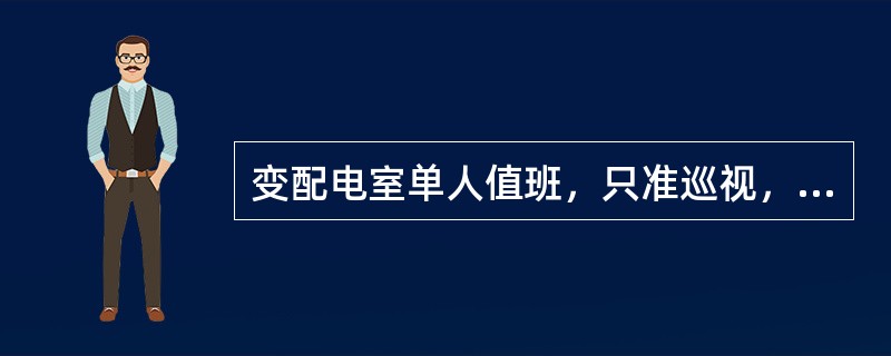 变配电室单人值班，只准巡视，不应进行设备清扫或检修。()