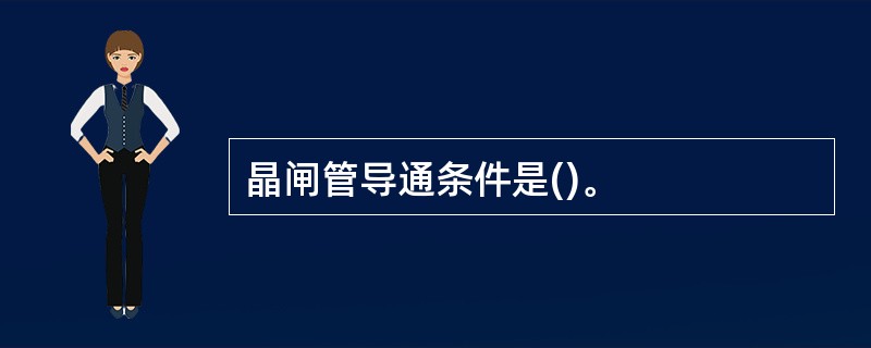 晶闸管导通条件是()。