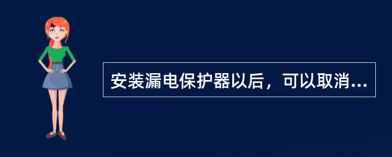 安装漏电保护器以后，可以取消原有的接地保护或接零保护。()