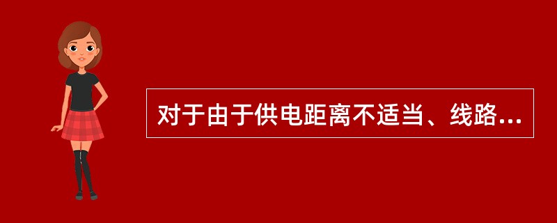 对于由于供电距离不适当、线路导线截面以及变压级数选择不合理引起的电压下降，可采用()等方法解决。