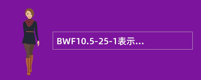 BWF10.5-25-1表示25KV单相并联高压电容器。()