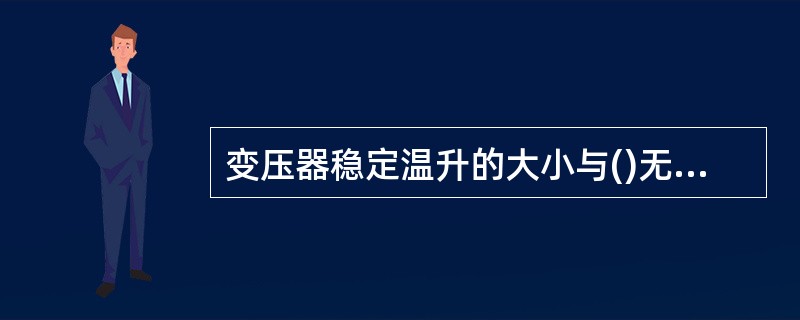 变压器稳定温升的大小与()无关，取决于变压器的损耗和散热能力。