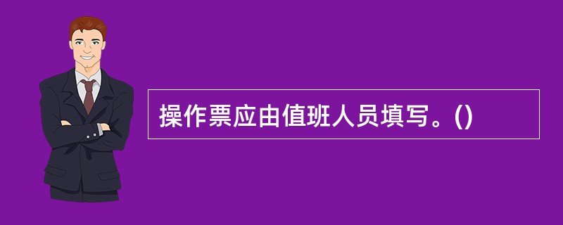 操作票应由值班人员填写。()