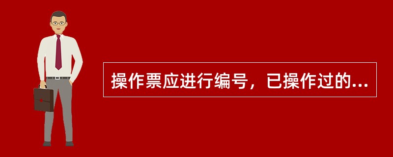 操作票应进行编号，已操作过的应注明“已执行”保存期不宜少于6个月。()