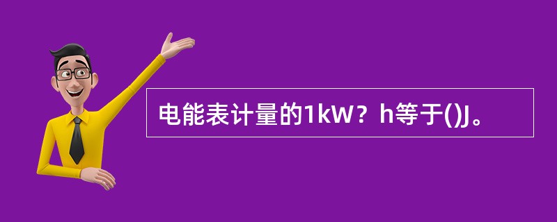 电能表计量的1kW？h等于()J。