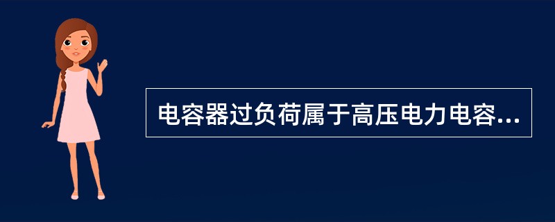 电容器过负荷属于高压电力电容器常见故障及异常运行状态。()