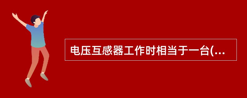 电压互感器工作时相当于一台()的变压器。