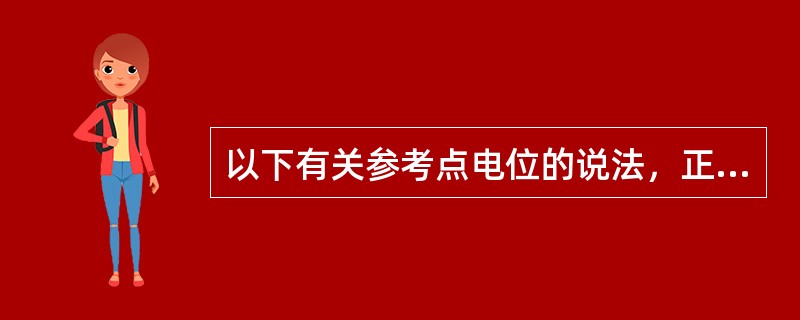 以下有关参考点电位的说法，正确的有()。