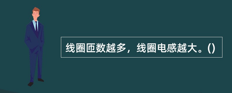 线圈匝数越多，线圈电感越大。()