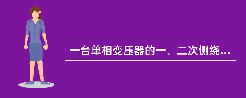 一台单相变压器的一、二次侧绕组匝数分别为1200和300，则该变压器的变比为()。