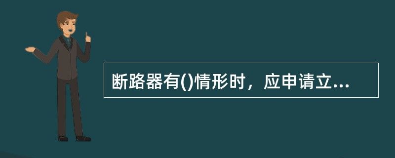 断路器有()情形时，应申请立即处理。