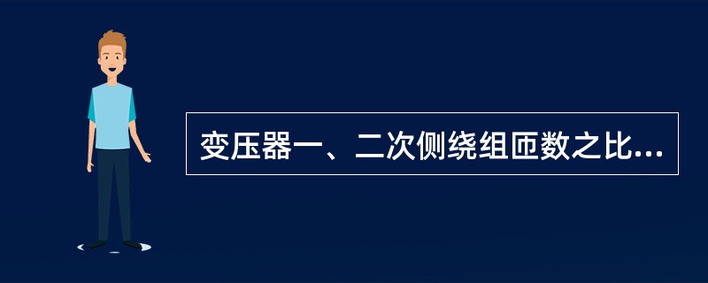 变压器一、二次侧绕组匝数之比可以近似地认为等于()之比。