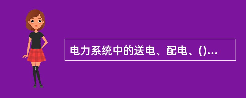 电力系统中的送电、配电、()三个部分称为电力网。