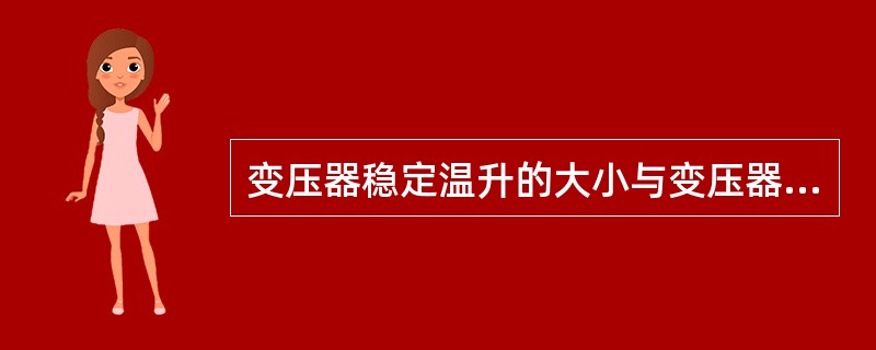 变压器稳定温升的大小与变压器周围环境的温度无关，取决于变压器的损耗和散热能力。()