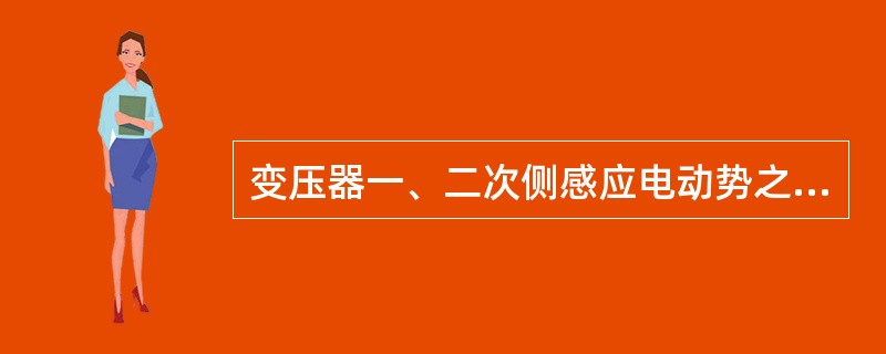 变压器一、二次侧感应电动势之比可近似认为等于一、二次侧电压有效值之比。()