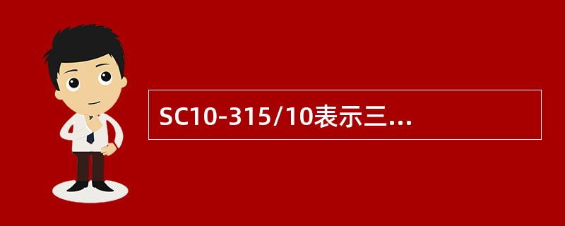 SC10-315/10表示三相干式浇注绝缘，双绕组无励磁调压，额定容量315kVA，低压侧绕组额定电压为10kV的电力变压器。()