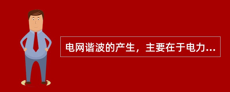 电网谐波的产生，主要在于电力系统中存在各种线性元件。()