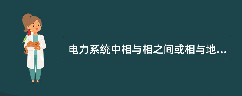 电力系统中相与相之间或相与地之间(对中性点直接接地系统而言)通过金属导体、电弧或其他较小阻抗连接而形成的非正常状态称为()。