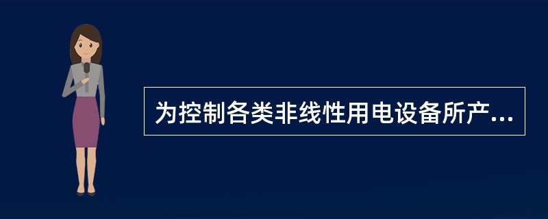 为控制各类非线性用电设备所产生的谐波引起电网电压正弦波畸变，常采用的措施包括()。