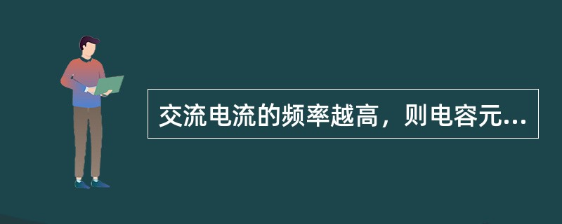 交流电流的频率越高，则电容元件的()。