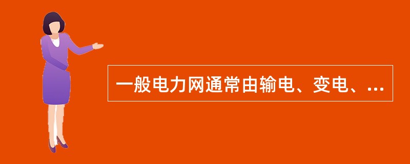 一般电力网通常由输电、变电、()三个部分组成。