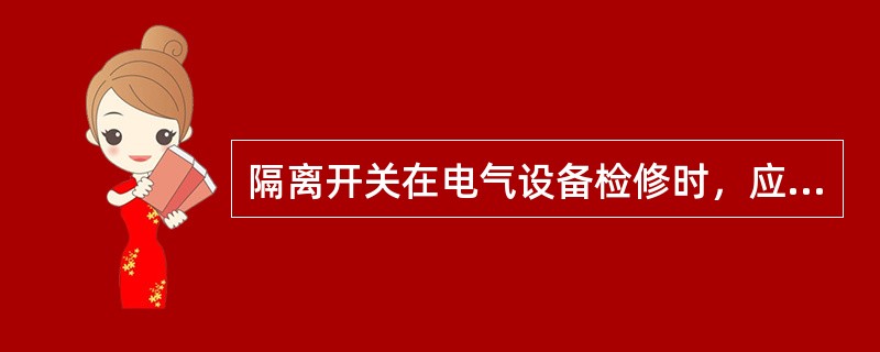 隔离开关在电气设备检修时，应将停电检修设备()，以保证检修时工作人员和设备安全。