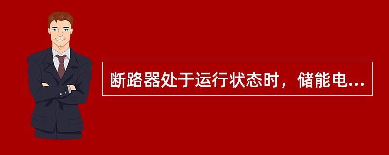 断路器处于运行状态时，储能电动机的电源开关应处于闭合位置。()