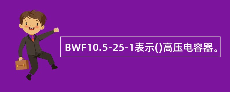 BWF10.5-25-1表示()高压电容器。