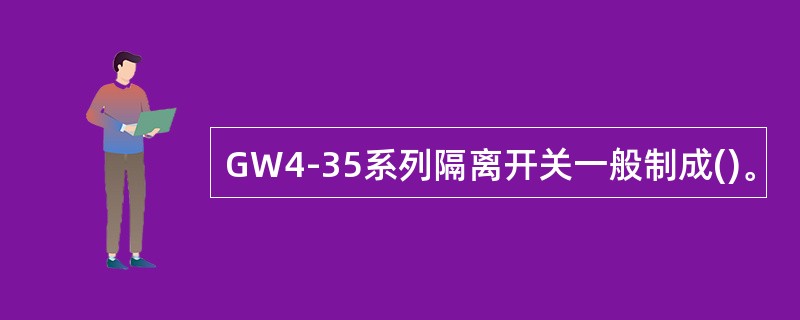 GW4-35系列隔离开关一般制成()。