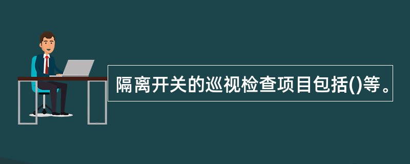 隔离开关的巡视检查项目包括()等。