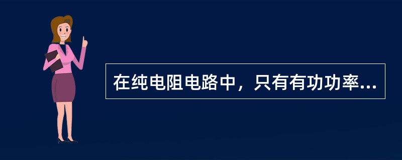 在纯电阻电路中，只有有功功率，没有无功功率。()