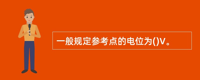 一般规定参考点的电位为()V。