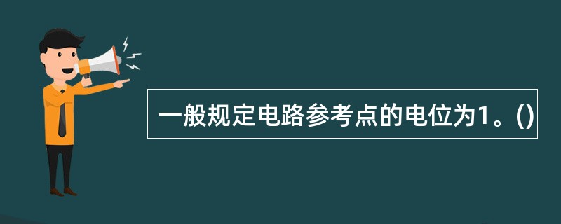 一般规定电路参考点的电位为1。()