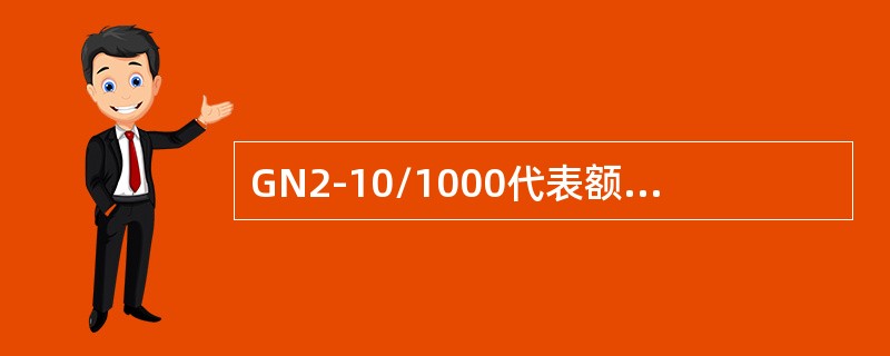 GN2-10/1000代表额定电压10kV，额定电流为1000A的户内隔离开关。()