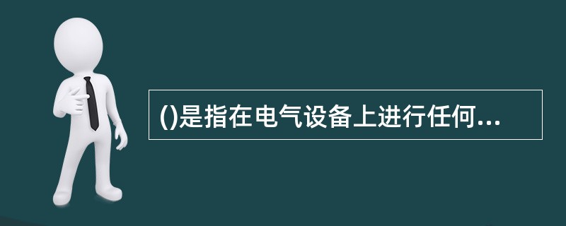 ()是指在电气设备上进行任何电气作业，都必须填用工作票，并根据工作票布置安全措施和办理开工、终结等手续。