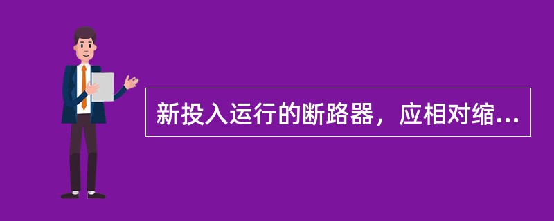 新投入运行的断路器，应相对缩短巡视周期。()