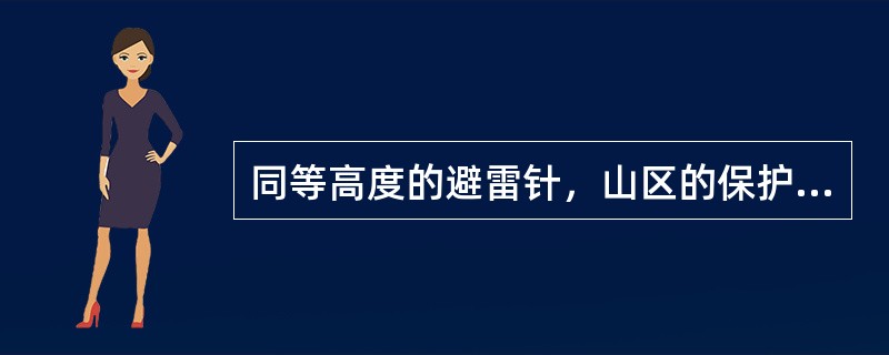 同等高度的避雷针，山区的保护范围()平原的保护范围。
