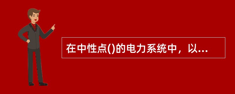 在中性点()的电力系统中，以单相接地的短路故障最多，约占全部故障的90%。