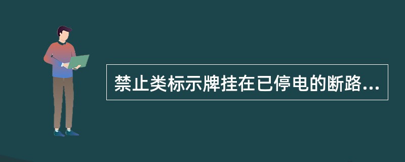 禁止类标示牌挂在已停电的断路器和隔离开关上的操作把手上，防止运行人员误合断路器和隔离开关。()
