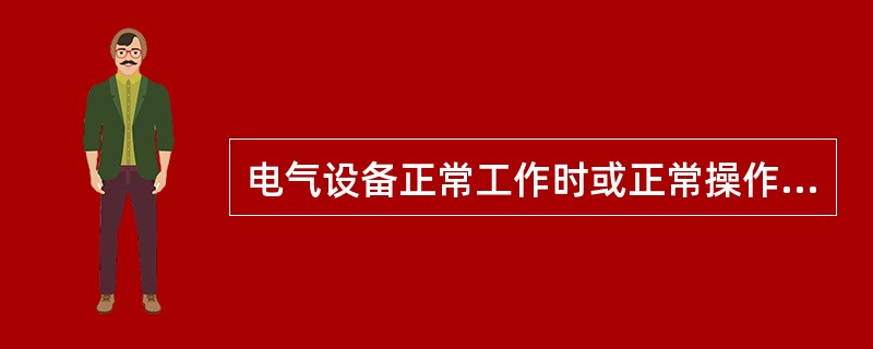 电气设备正常工作时或正常操作时会发生电火花和电弧。()