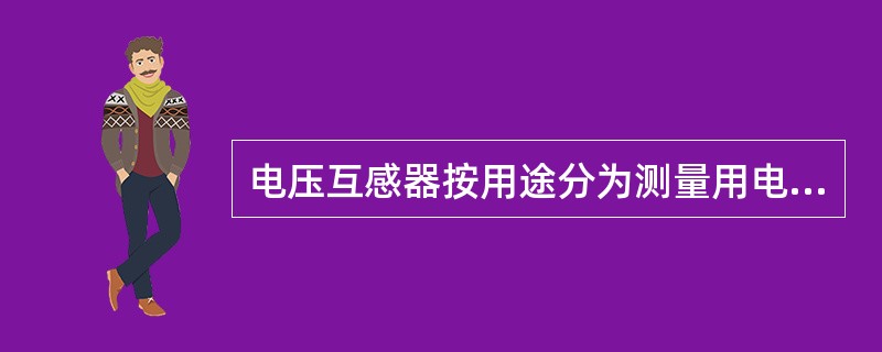 电压互感器按用途分为测量用电压互感器和保护用电压互感器。()