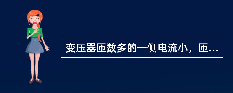 变压器匝数多的一侧电流小，匝数少的一侧电流大，也就是电压高的一侧电流小，电压低的一侧电流大。()