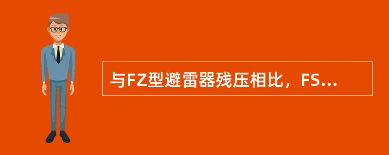 与FZ型避雷器残压相比，FS型避雷器具有()的特点。