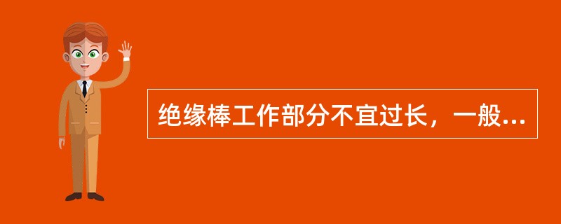 绝缘棒工作部分不宜过长，一般长度为()，以免操作时造成相间或接地短路。