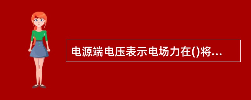 电源端电压表示电场力在()将单位正电荷由高电位移向低电位时所做的功。