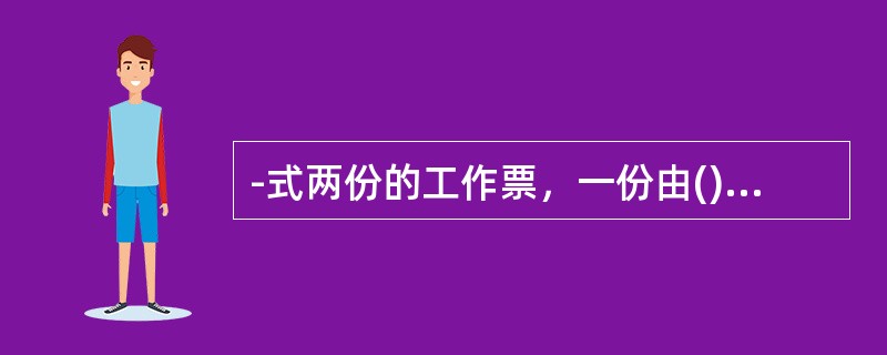 -式两份的工作票，一份由()收执，以作为进行工作的依据，一份由运行值班人员收执，按值移交。