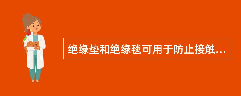 绝缘垫和绝缘毯可用于防止接触电压和跨步电压对人体的伤害。()